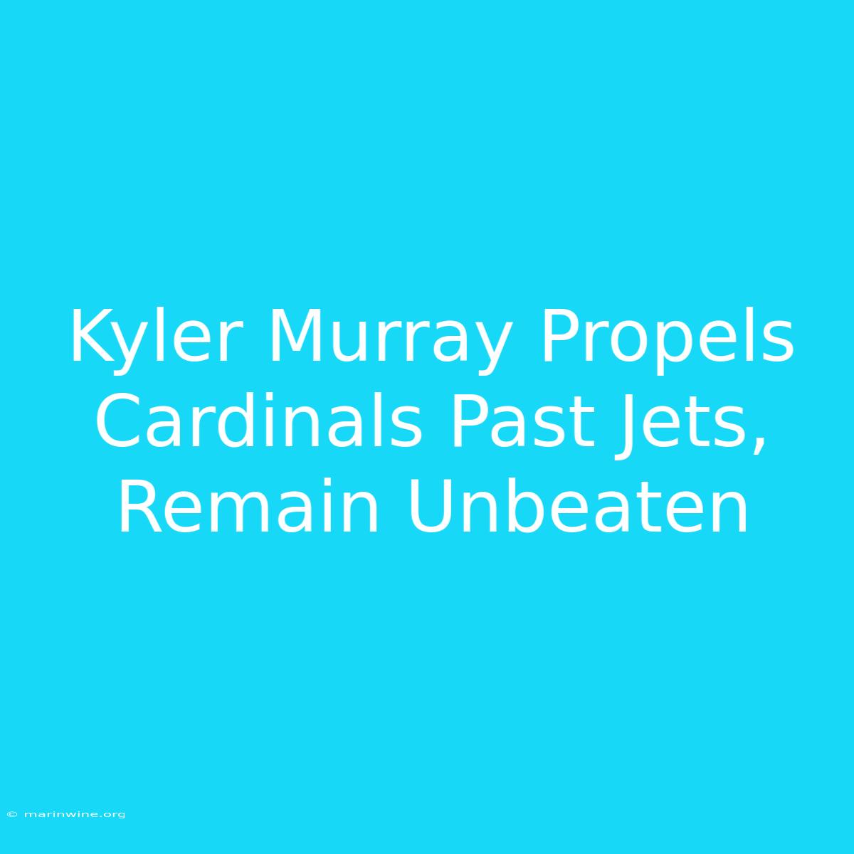 Kyler Murray Propels Cardinals Past Jets, Remain Unbeaten