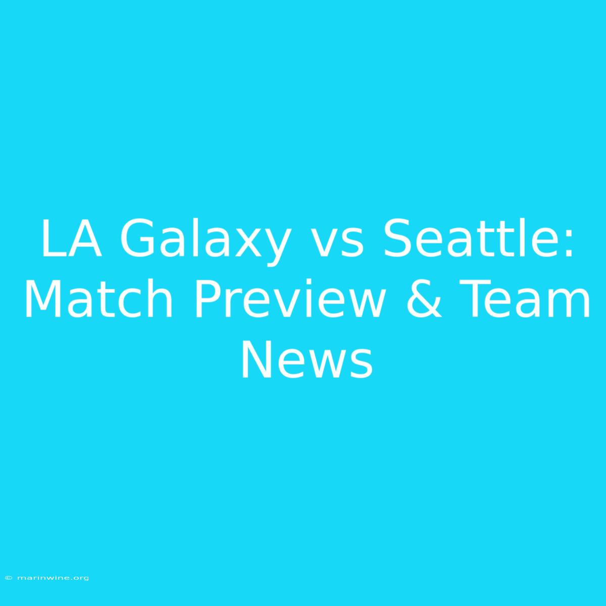 LA Galaxy Vs Seattle: Match Preview & Team News