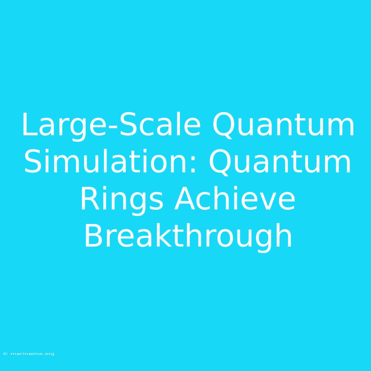 Large-Scale Quantum Simulation: Quantum Rings Achieve Breakthrough