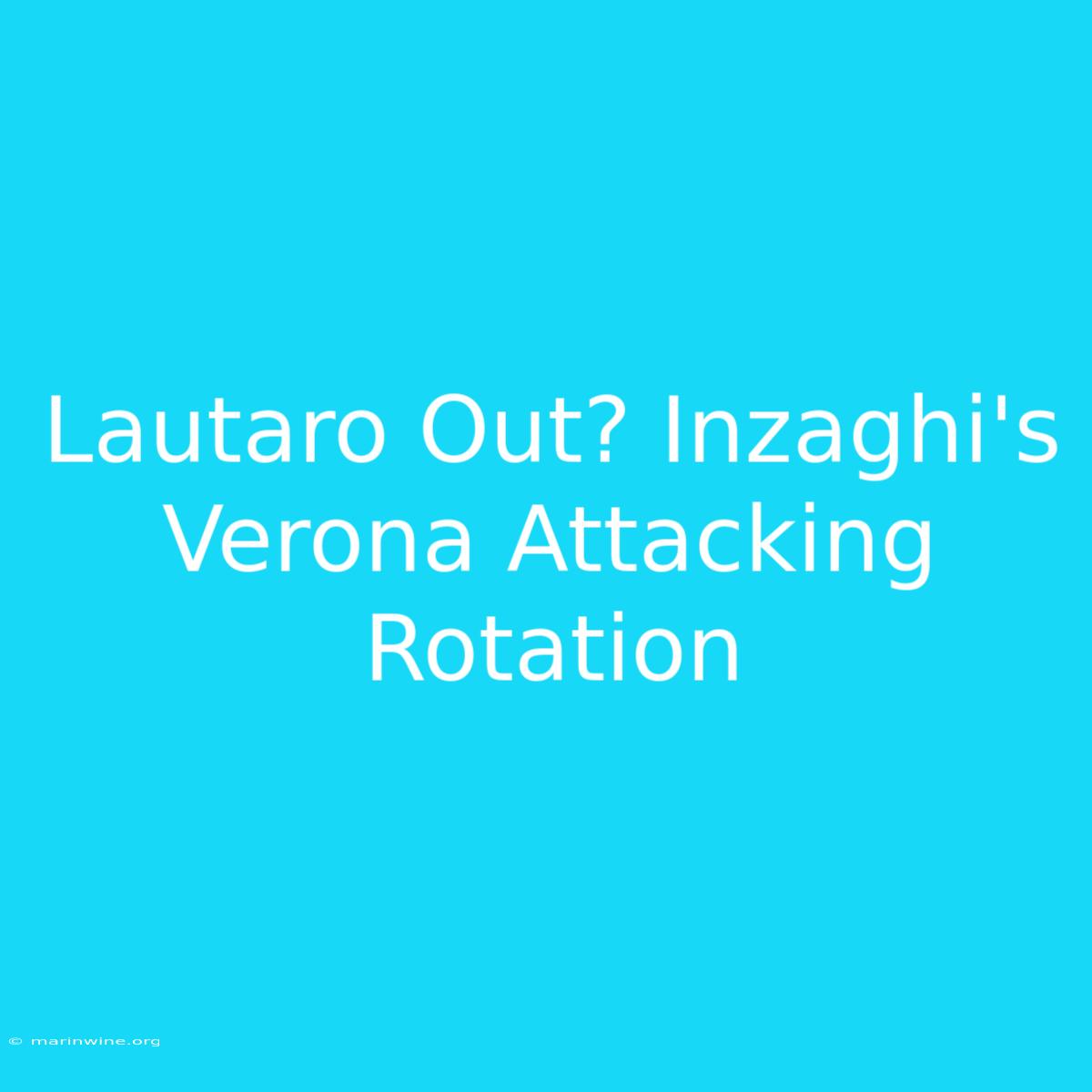 Lautaro Out? Inzaghi's Verona Attacking Rotation