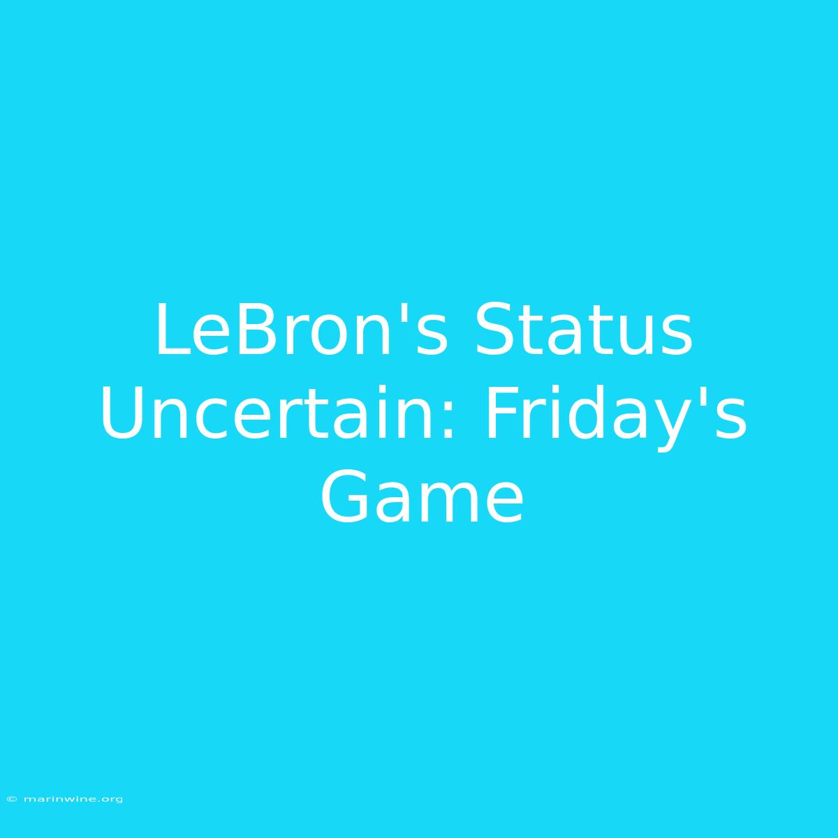 LeBron's Status Uncertain: Friday's Game