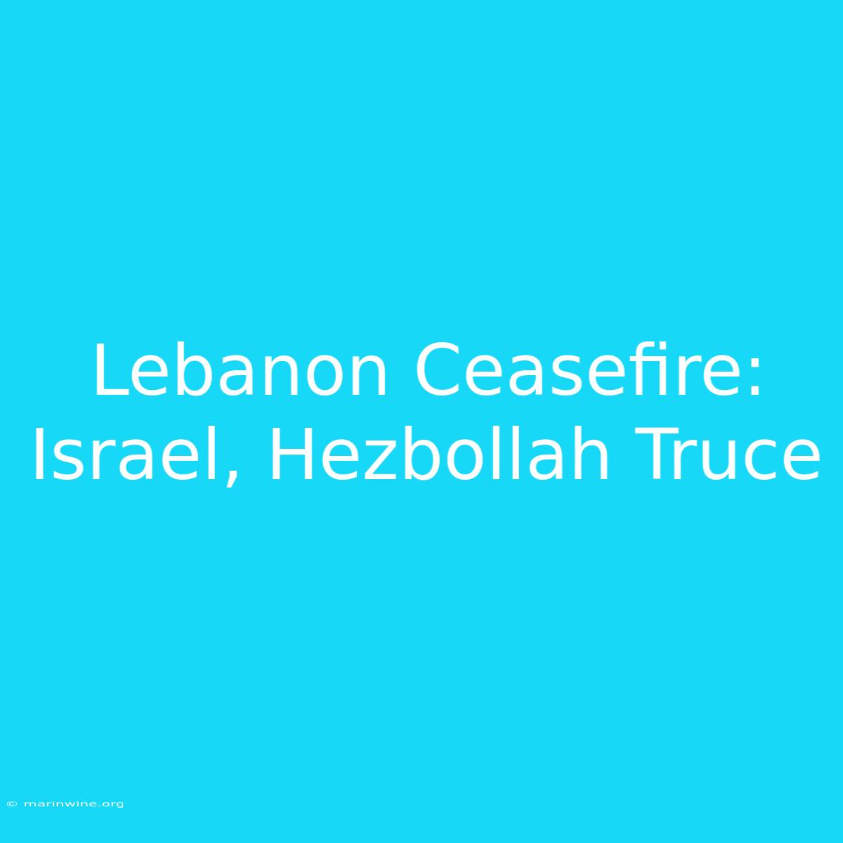 Lebanon Ceasefire: Israel, Hezbollah Truce