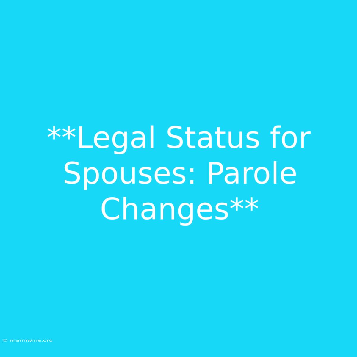 **Legal Status For Spouses: Parole Changes** 