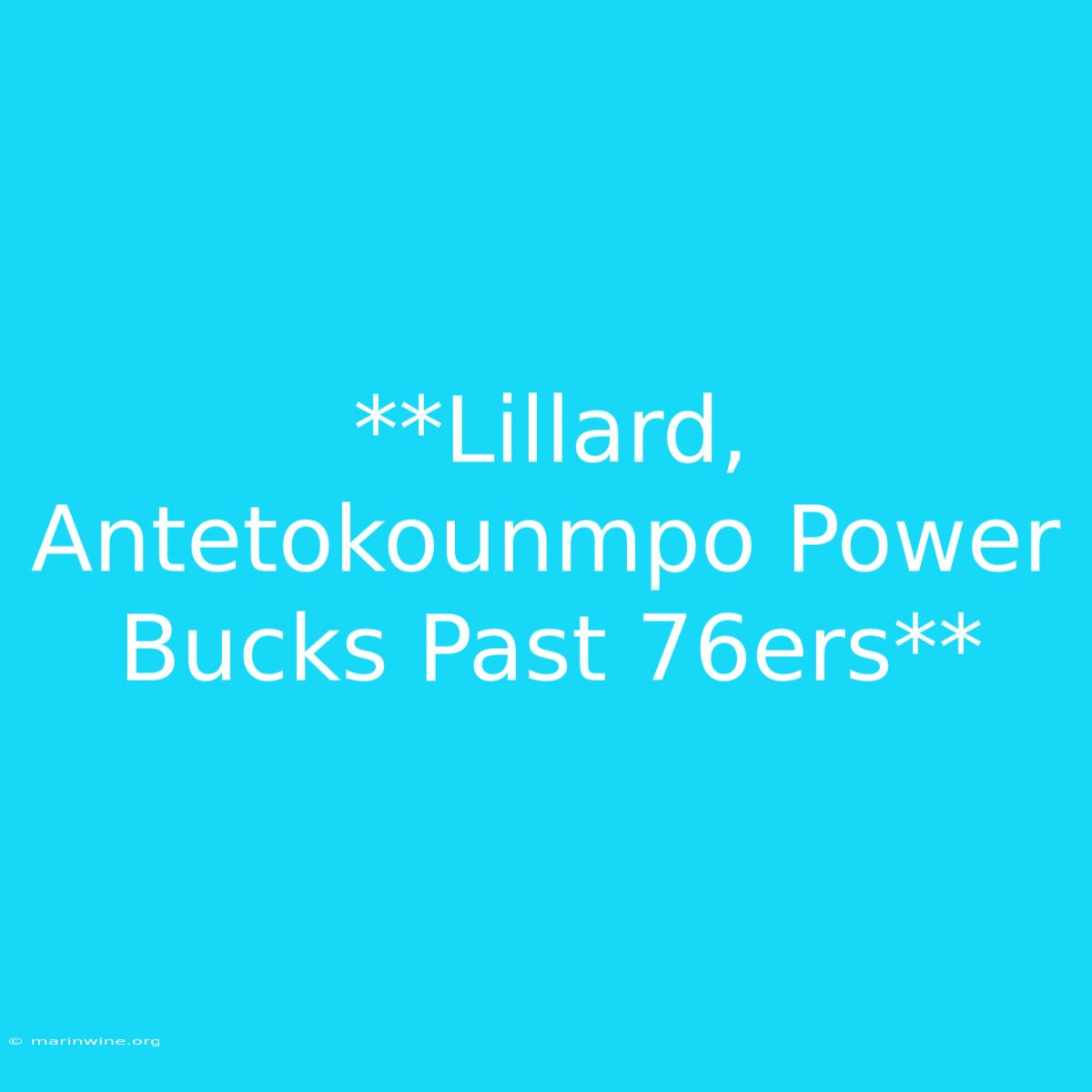 **Lillard, Antetokounmpo Power Bucks Past 76ers** 