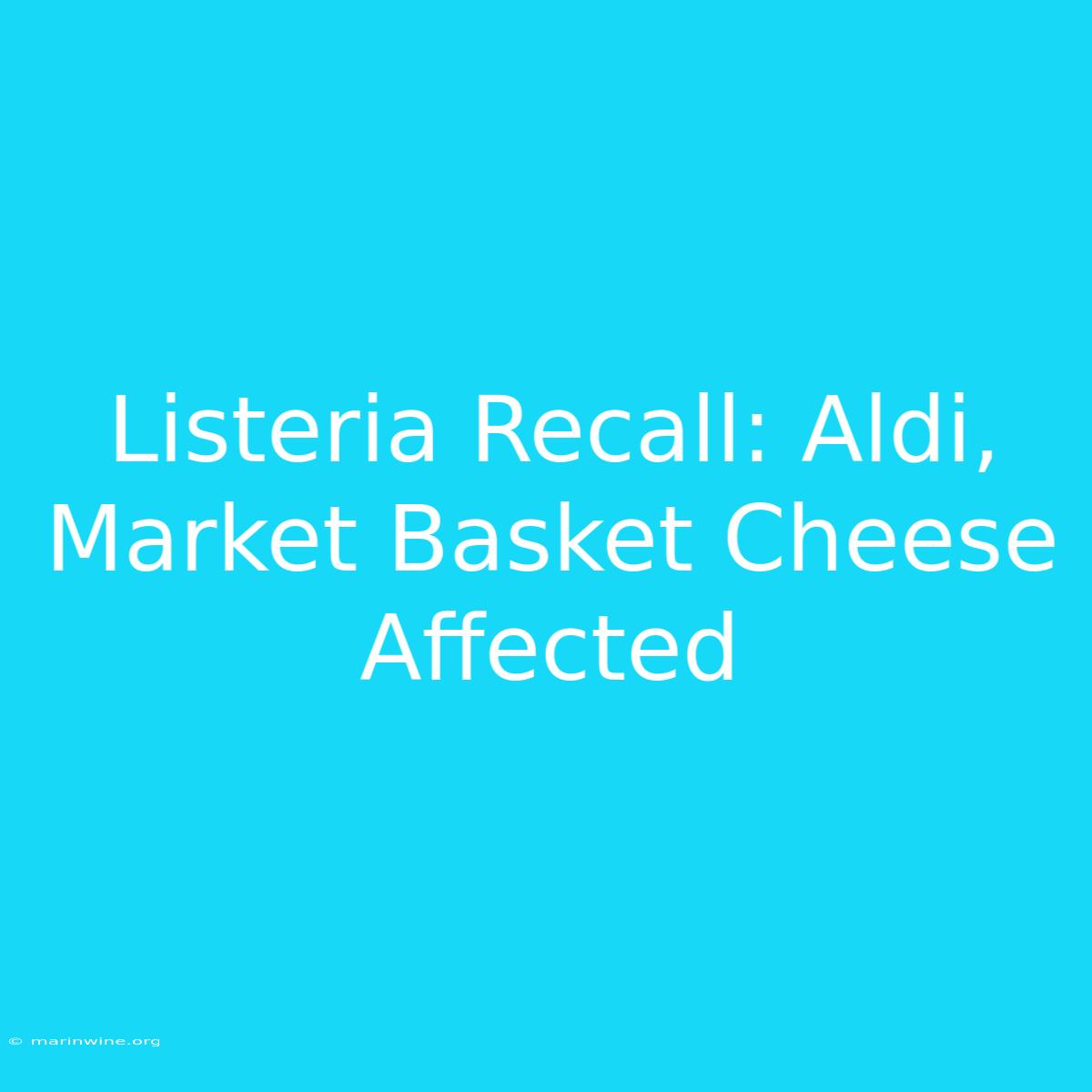 Listeria Recall: Aldi, Market Basket Cheese Affected