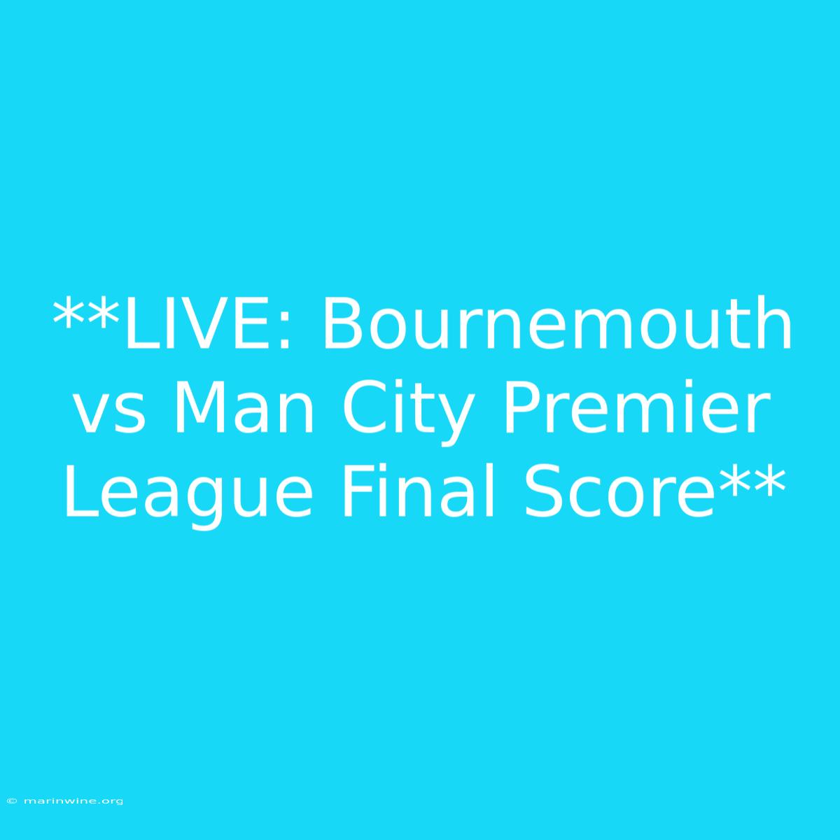 **LIVE: Bournemouth Vs Man City Premier League Final Score** 