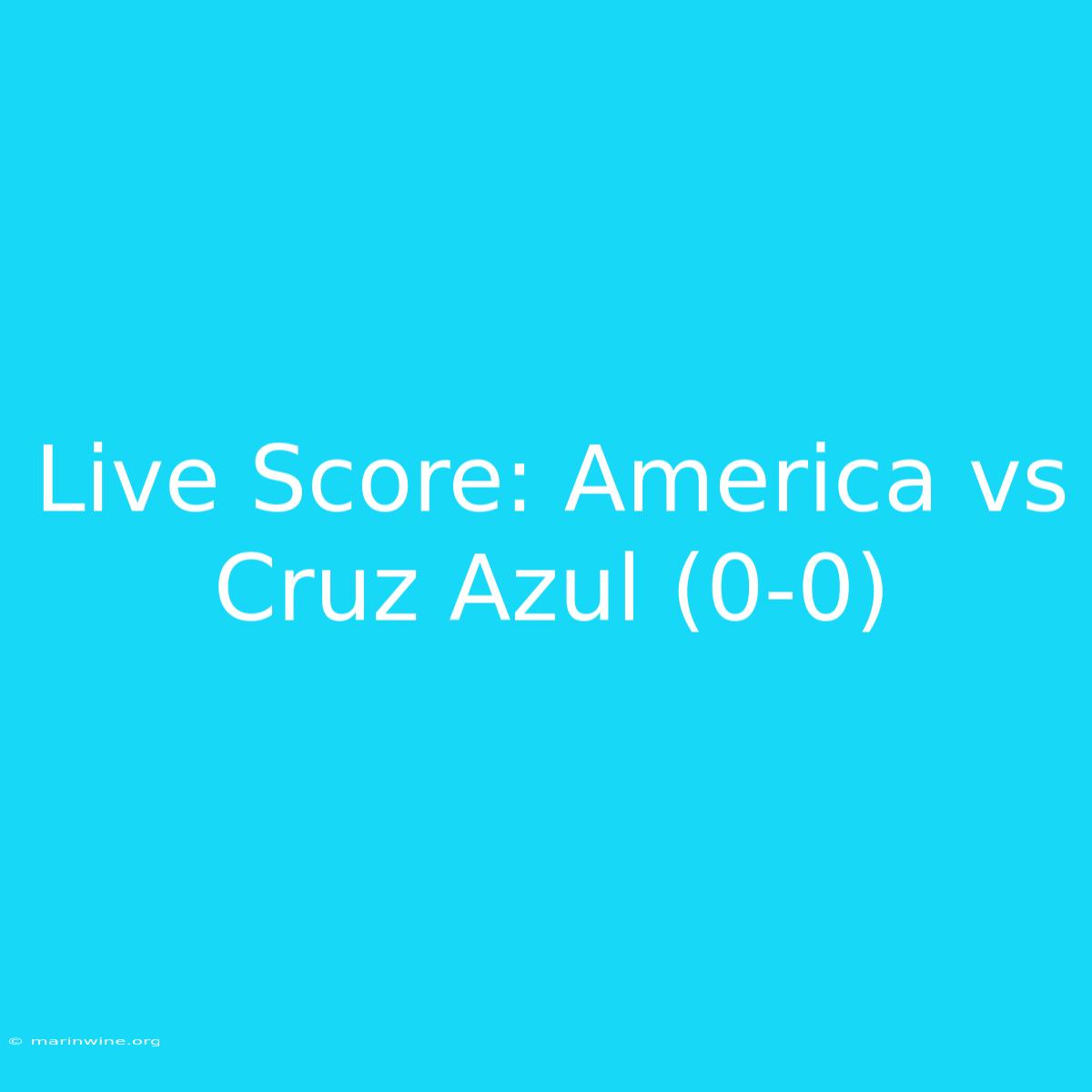 Live Score: America Vs Cruz Azul (0-0)