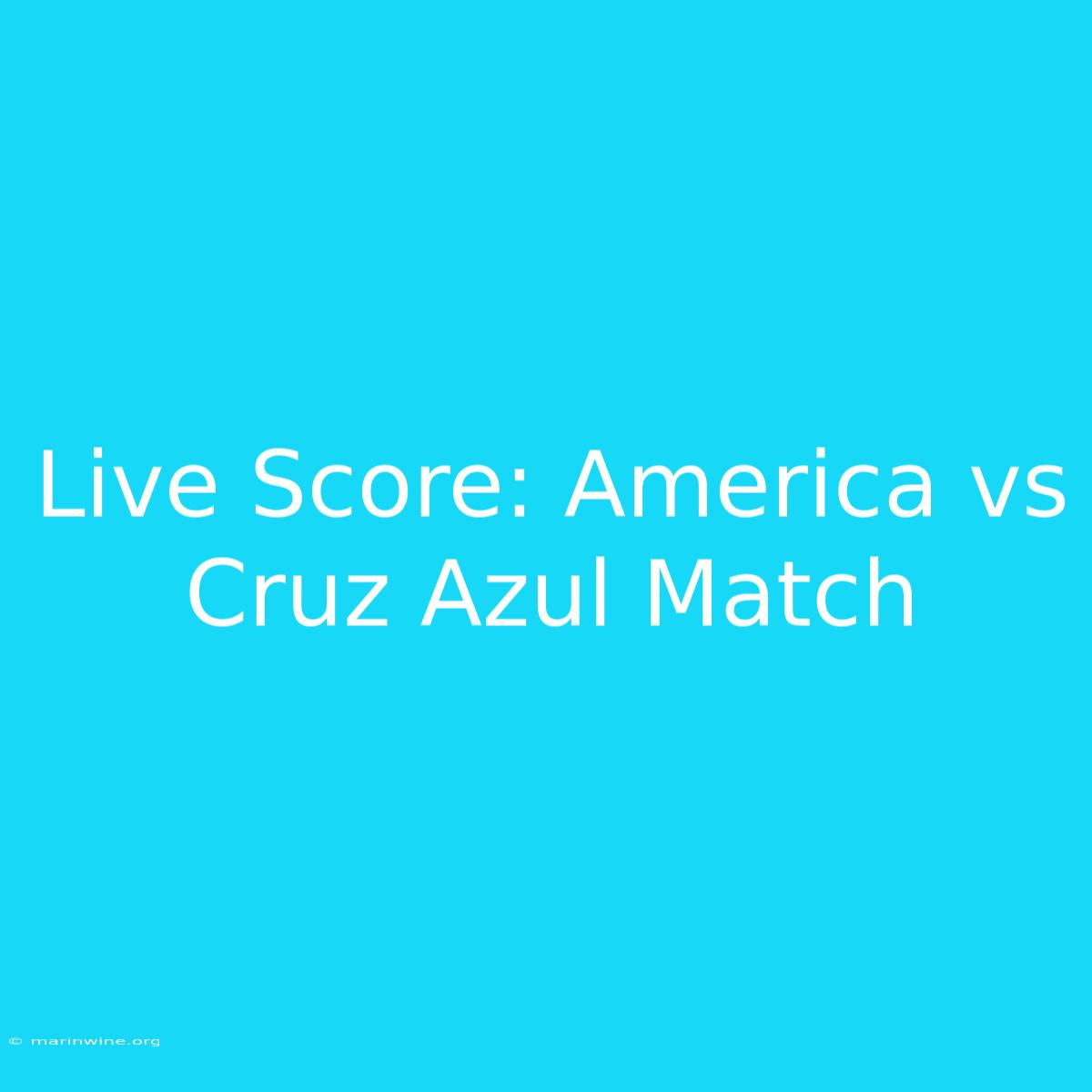 Live Score: America Vs Cruz Azul Match