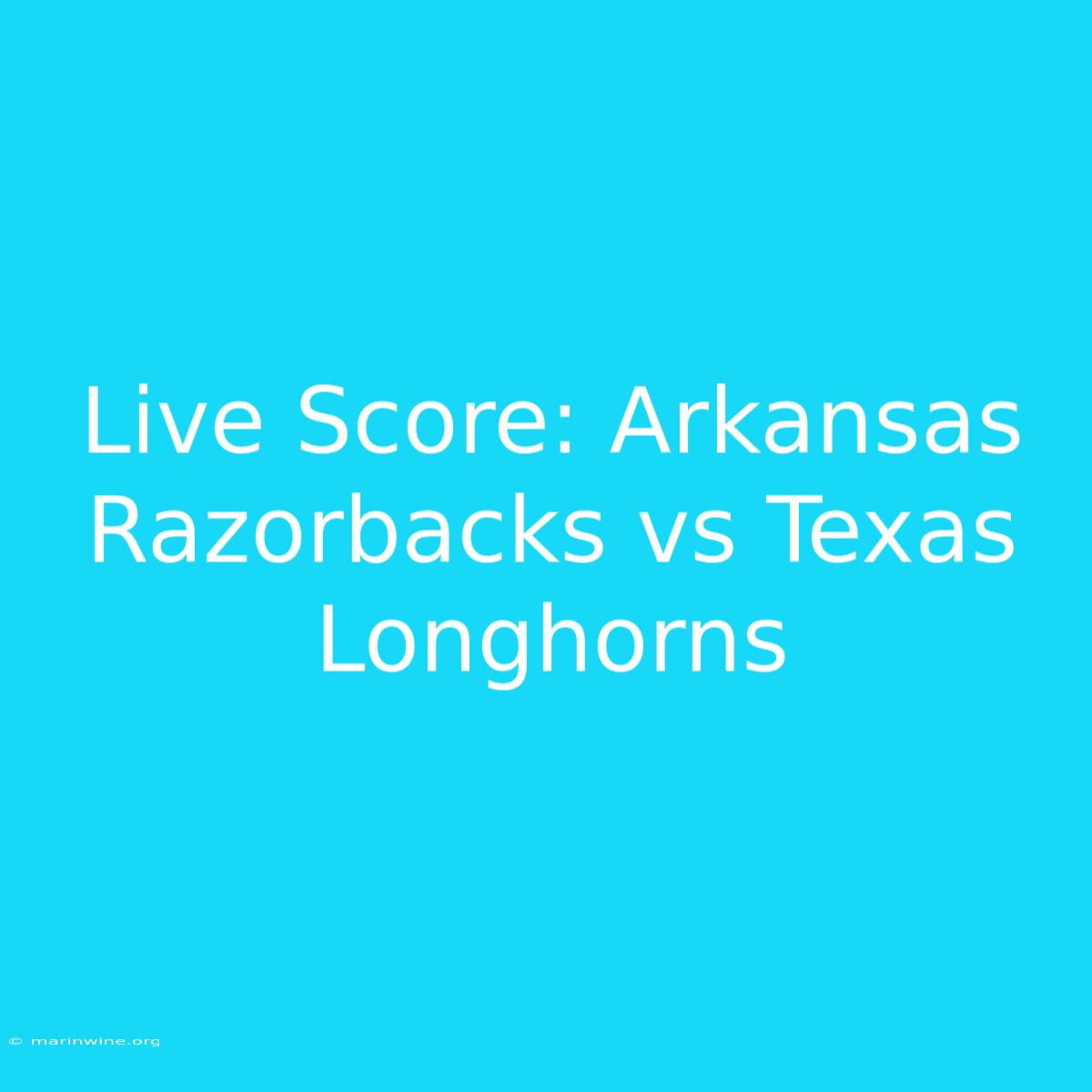 Live Score: Arkansas Razorbacks Vs Texas Longhorns