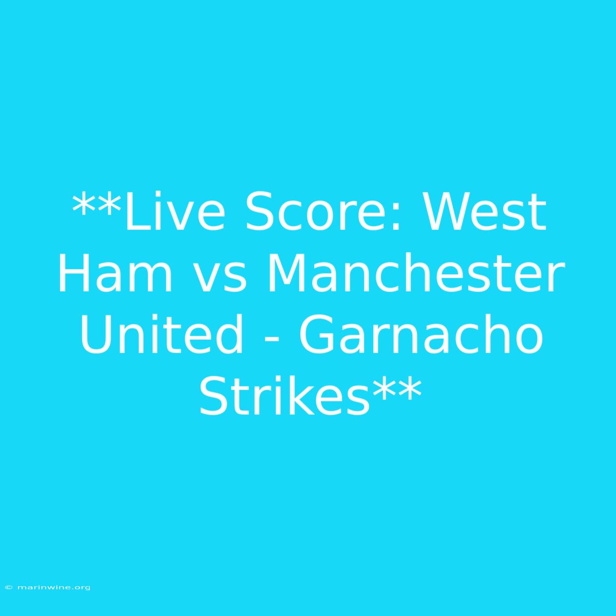 **Live Score: West Ham Vs Manchester United - Garnacho Strikes** 