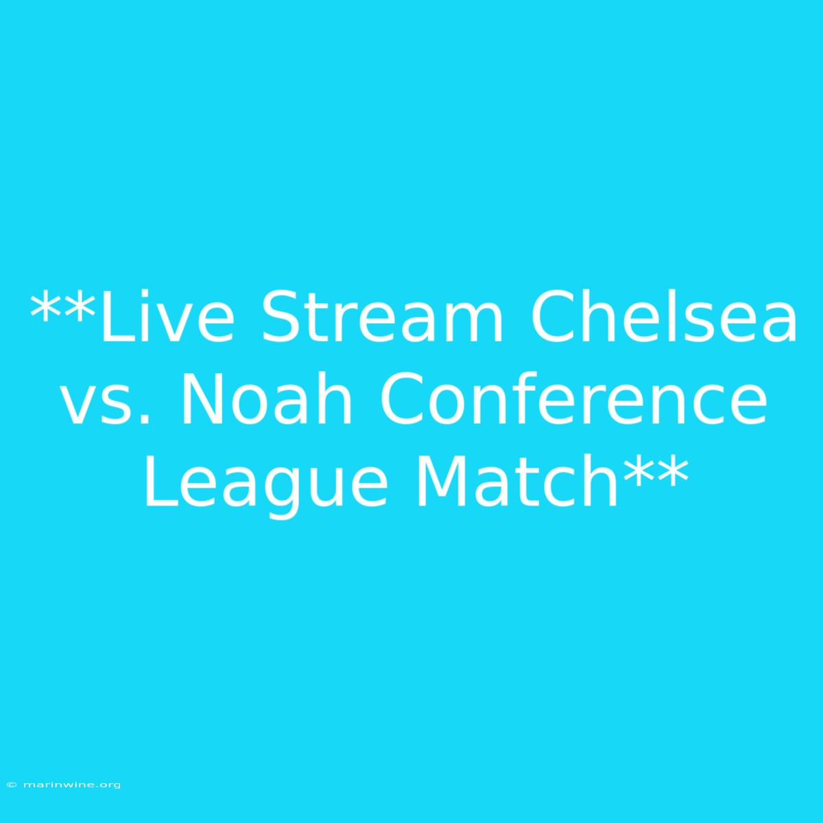 **Live Stream Chelsea Vs. Noah Conference League Match** 