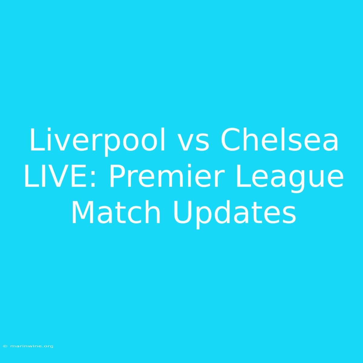 Liverpool Vs Chelsea LIVE: Premier League Match Updates