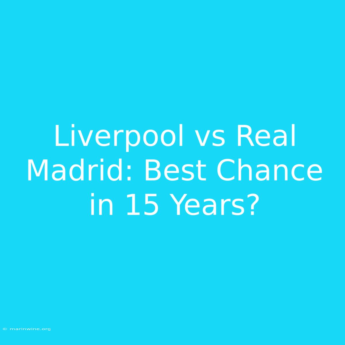 Liverpool Vs Real Madrid: Best Chance In 15 Years?