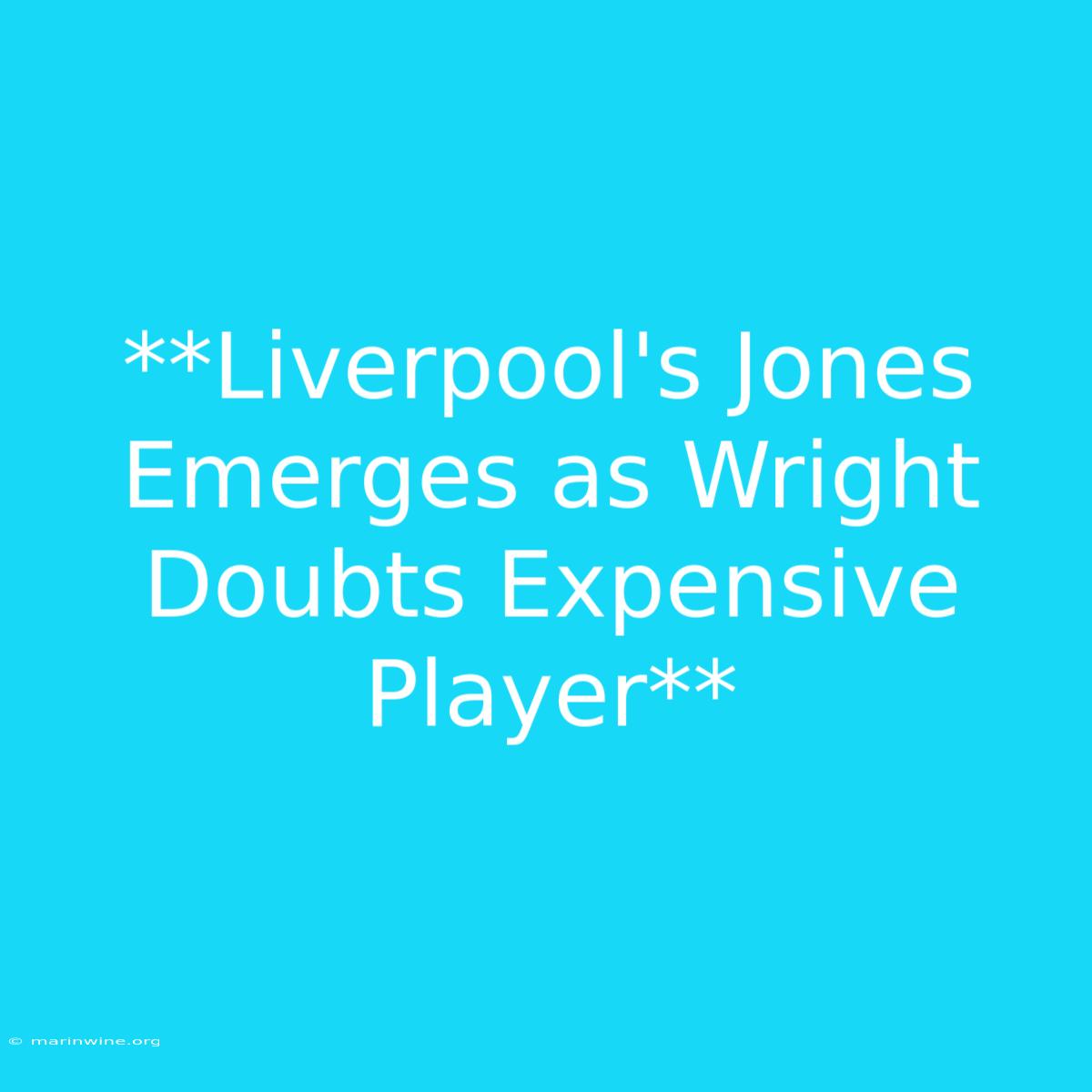 **Liverpool's Jones Emerges As Wright Doubts Expensive Player** 