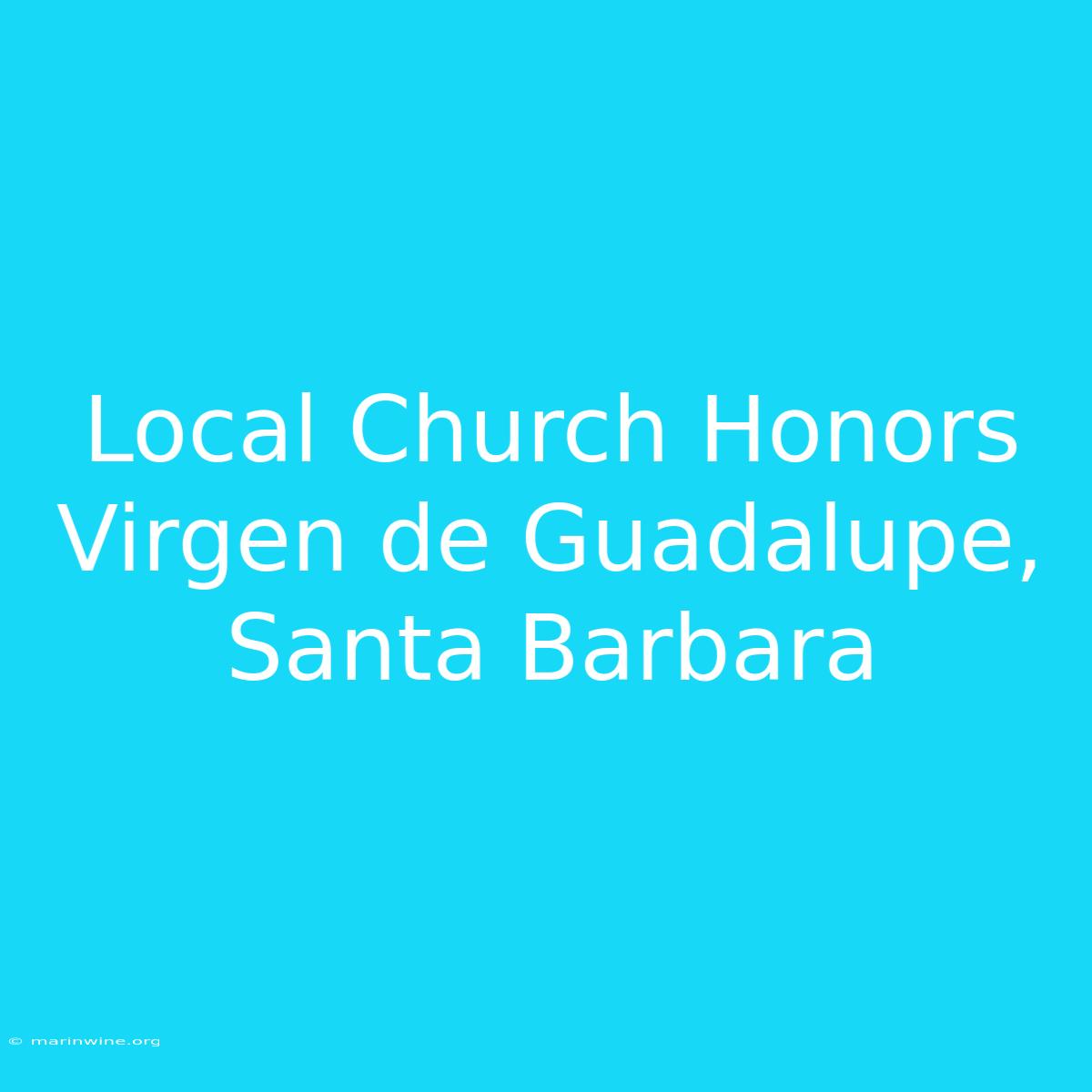 Local Church Honors Virgen De Guadalupe, Santa Barbara