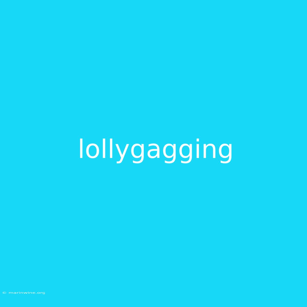 Lollygagging