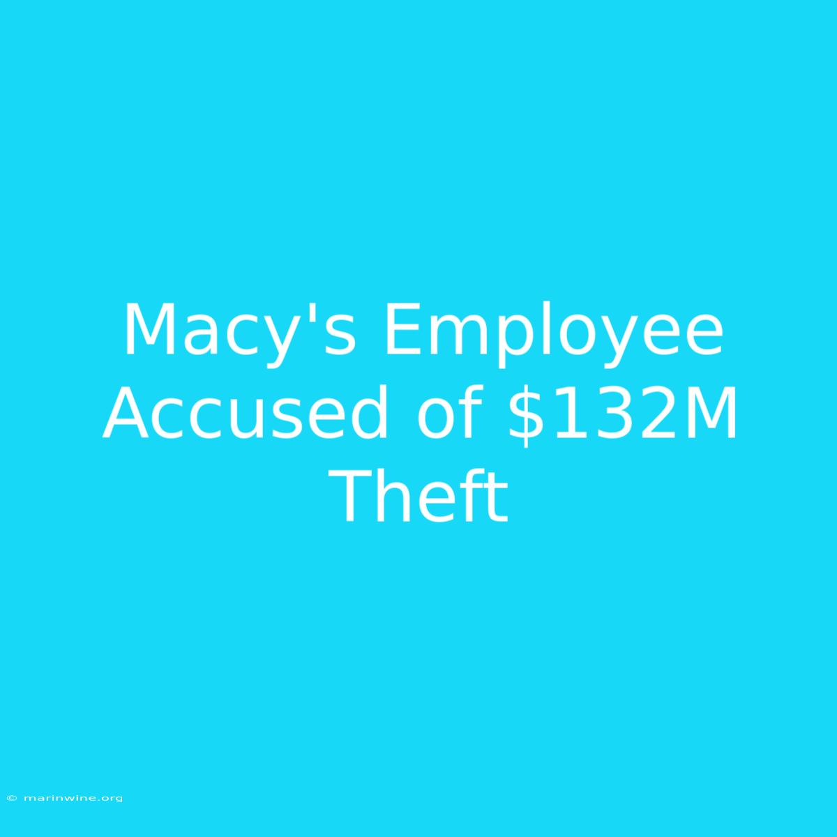 Macy's Employee Accused Of $132M Theft