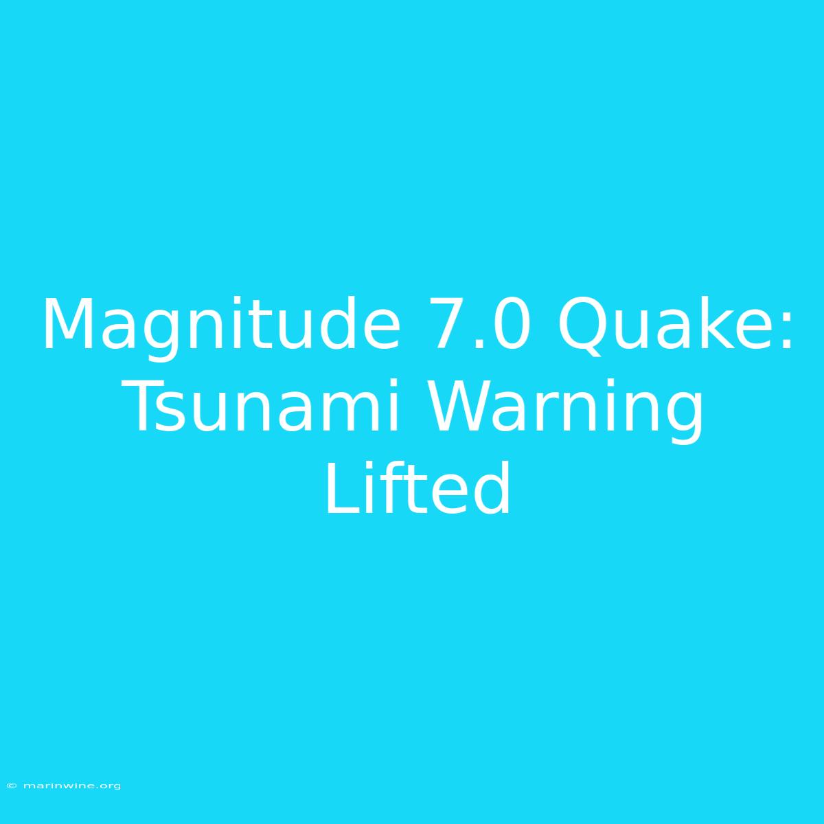 Magnitude 7.0 Quake: Tsunami Warning Lifted