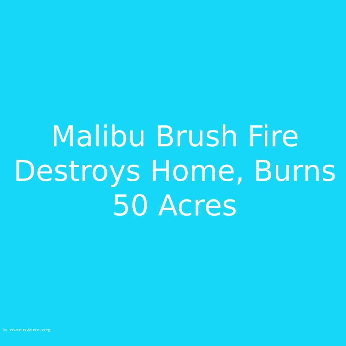 Malibu Brush Fire Destroys Home, Burns 50 Acres