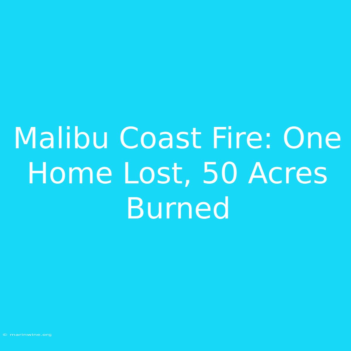 Malibu Coast Fire: One Home Lost, 50 Acres Burned 