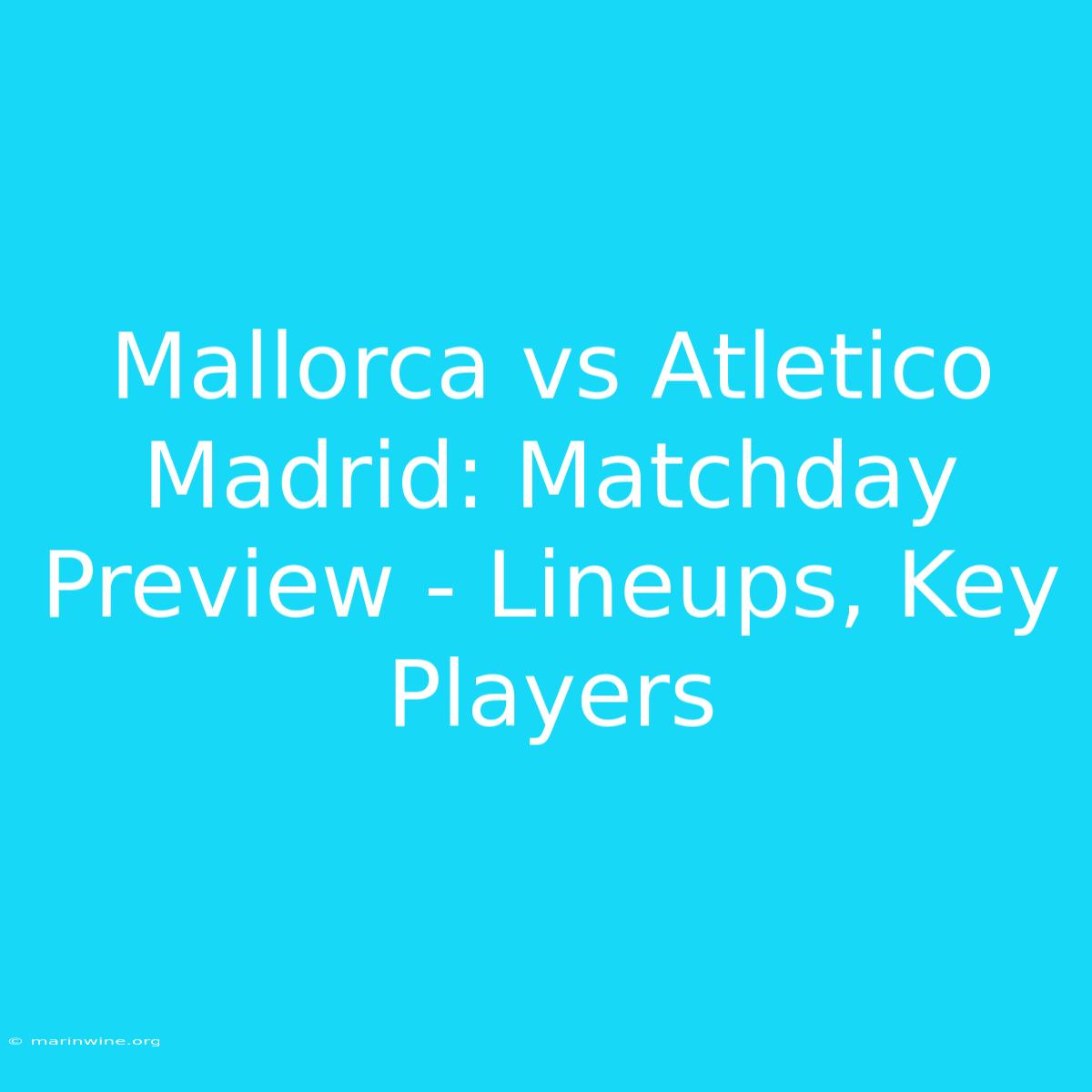 Mallorca Vs Atletico Madrid: Matchday Preview - Lineups, Key Players 