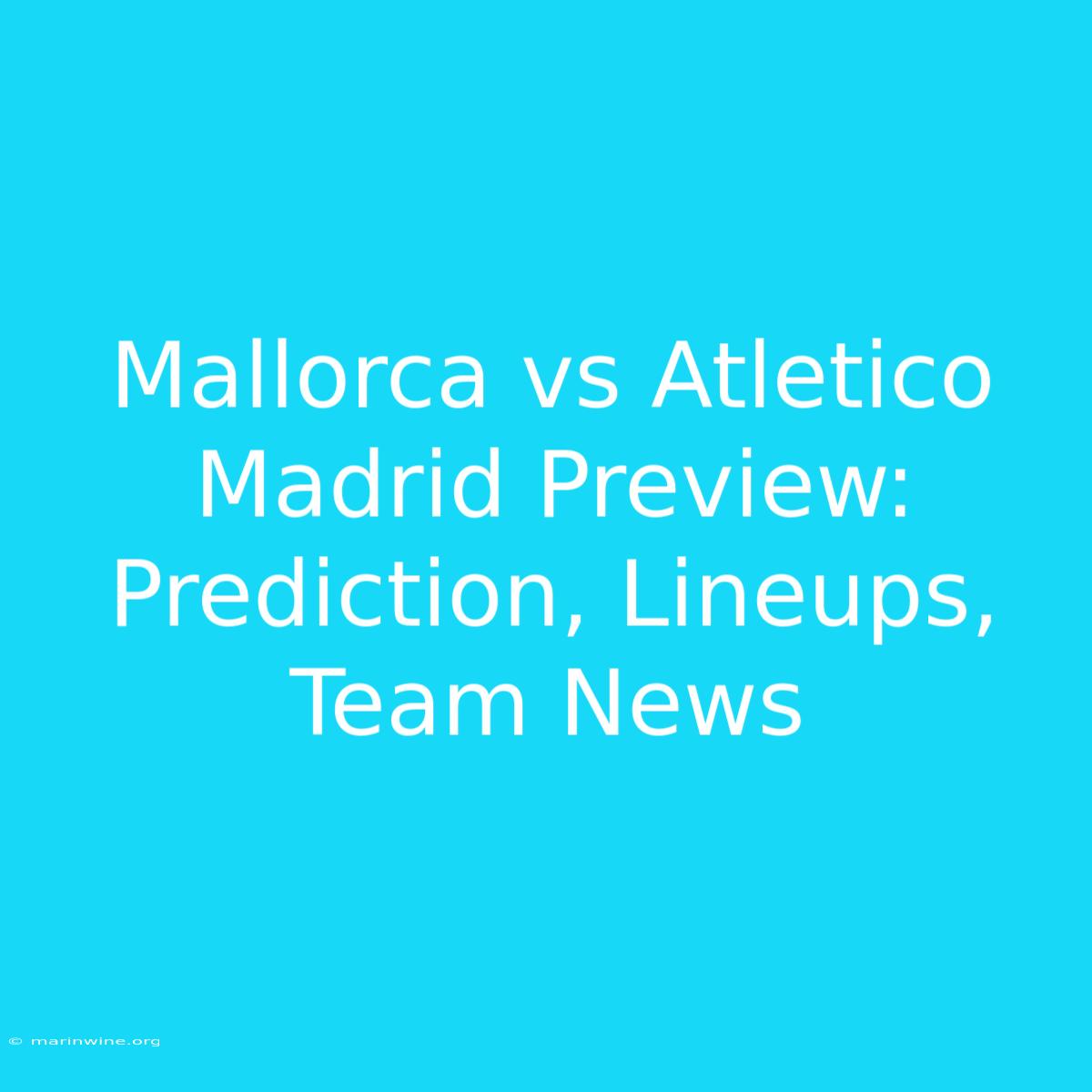 Mallorca Vs Atletico Madrid Preview: Prediction, Lineups, Team News