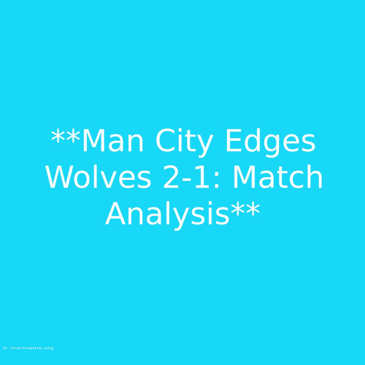 **Man City Edges Wolves 2-1: Match Analysis**