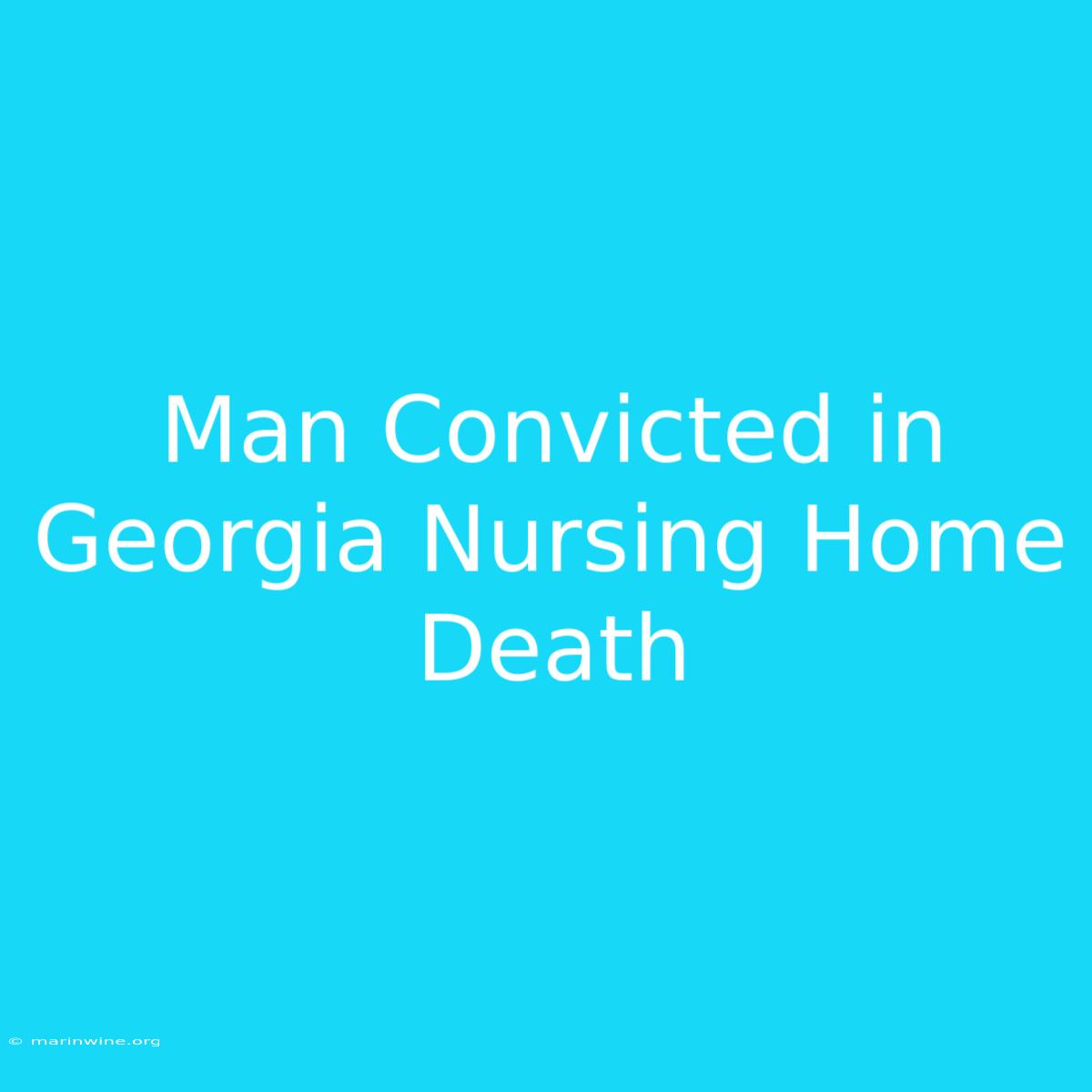 Man Convicted In Georgia Nursing Home Death