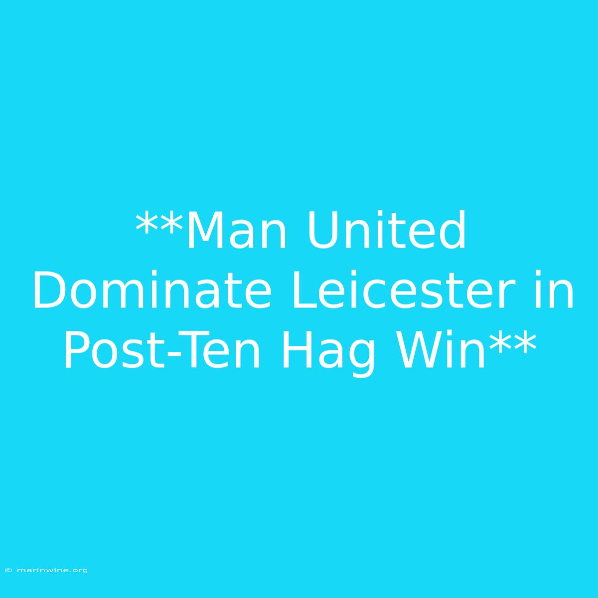 **Man United Dominate Leicester In Post-Ten Hag Win**