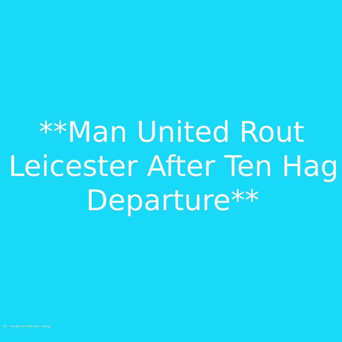 **Man United Rout Leicester After Ten Hag Departure**