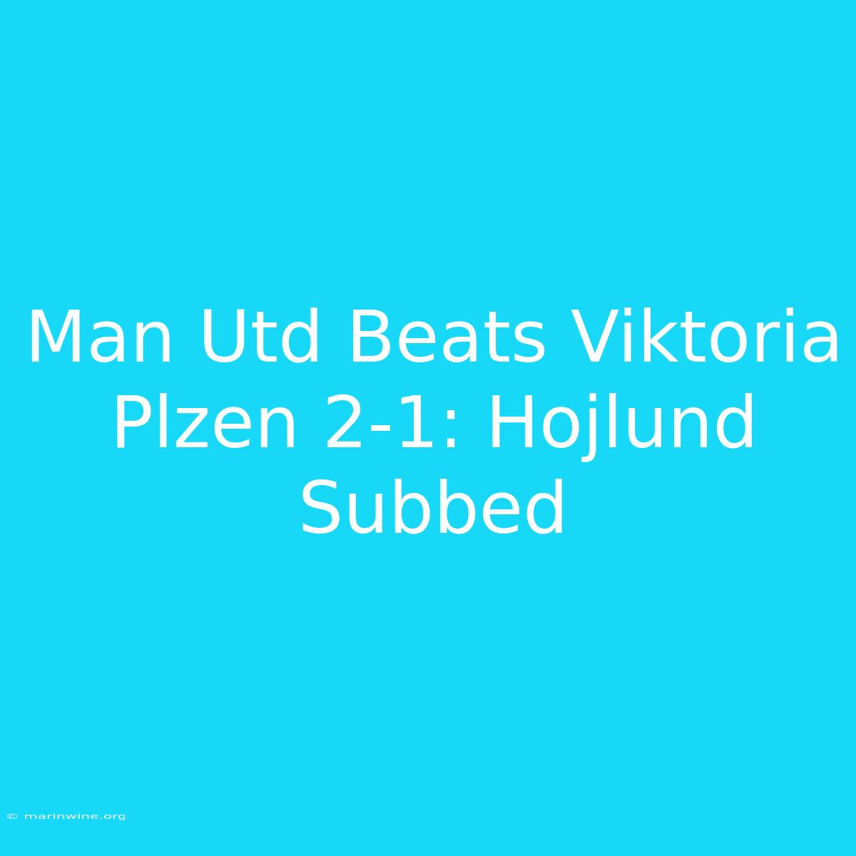 Man Utd Beats Viktoria Plzen 2-1: Hojlund Subbed