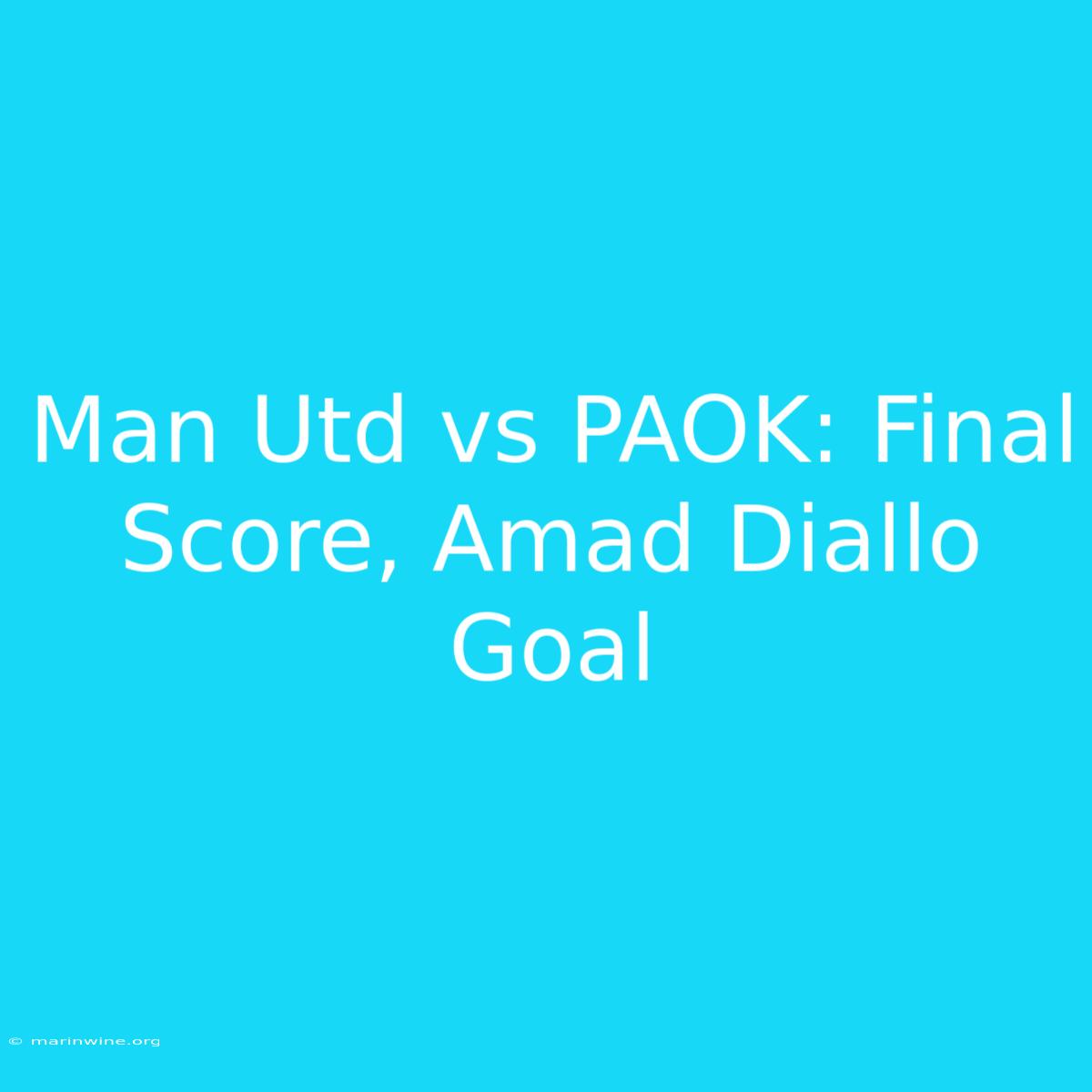 Man Utd Vs PAOK: Final Score, Amad Diallo Goal