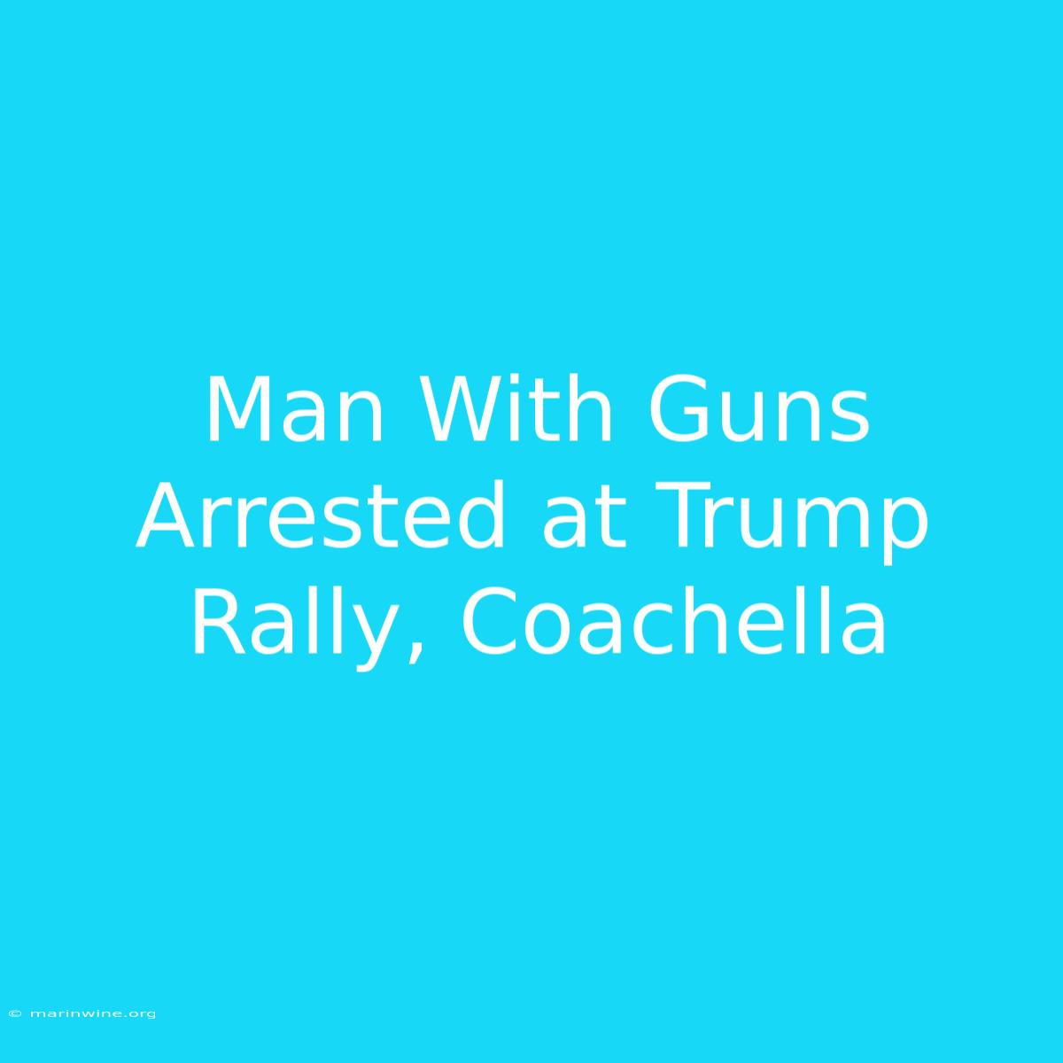 Man With Guns Arrested At Trump Rally, Coachella 