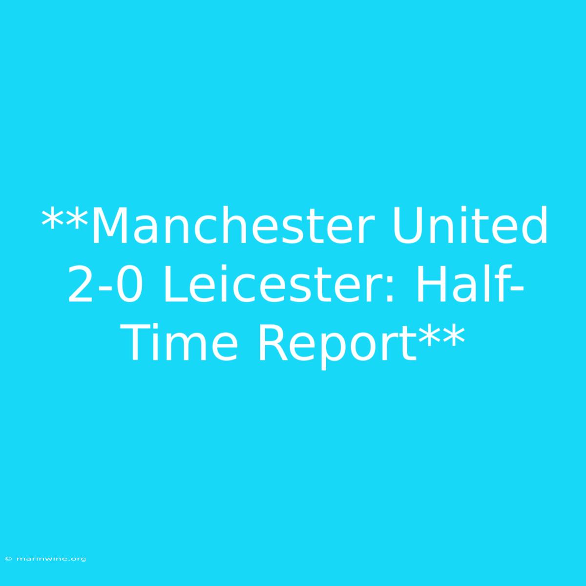 **Manchester United 2-0 Leicester: Half-Time Report**