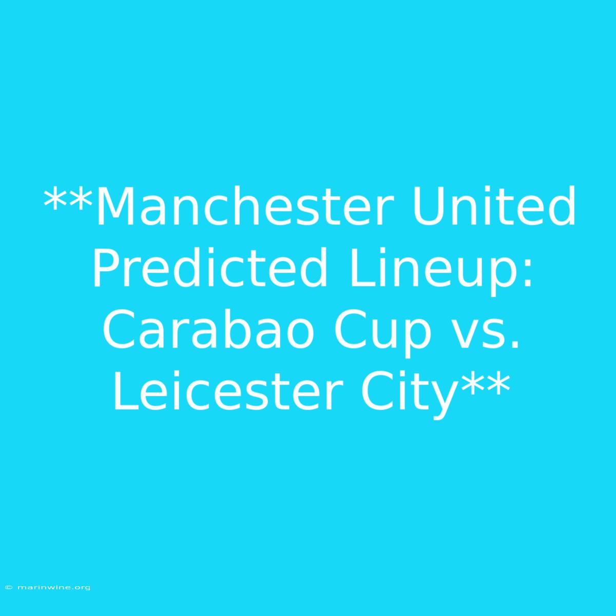 **Manchester United Predicted Lineup: Carabao Cup Vs. Leicester City**