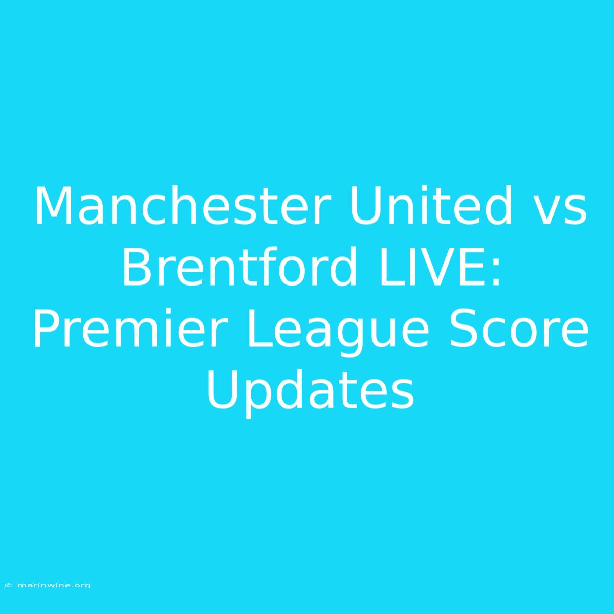 Manchester United Vs Brentford LIVE: Premier League Score Updates