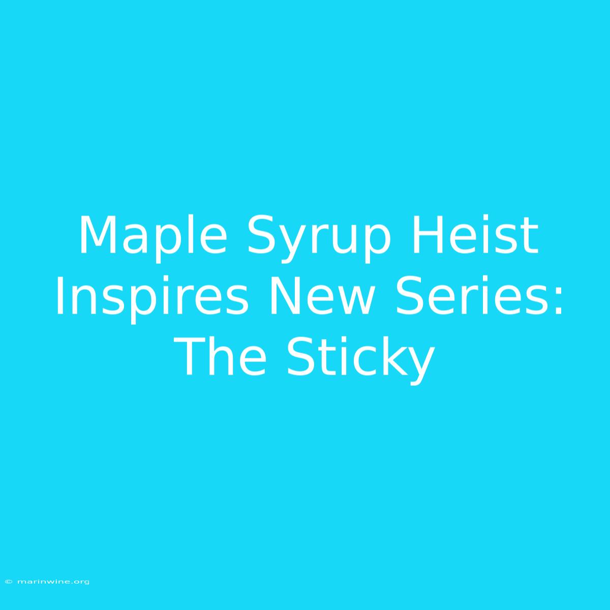 Maple Syrup Heist Inspires New Series: The Sticky