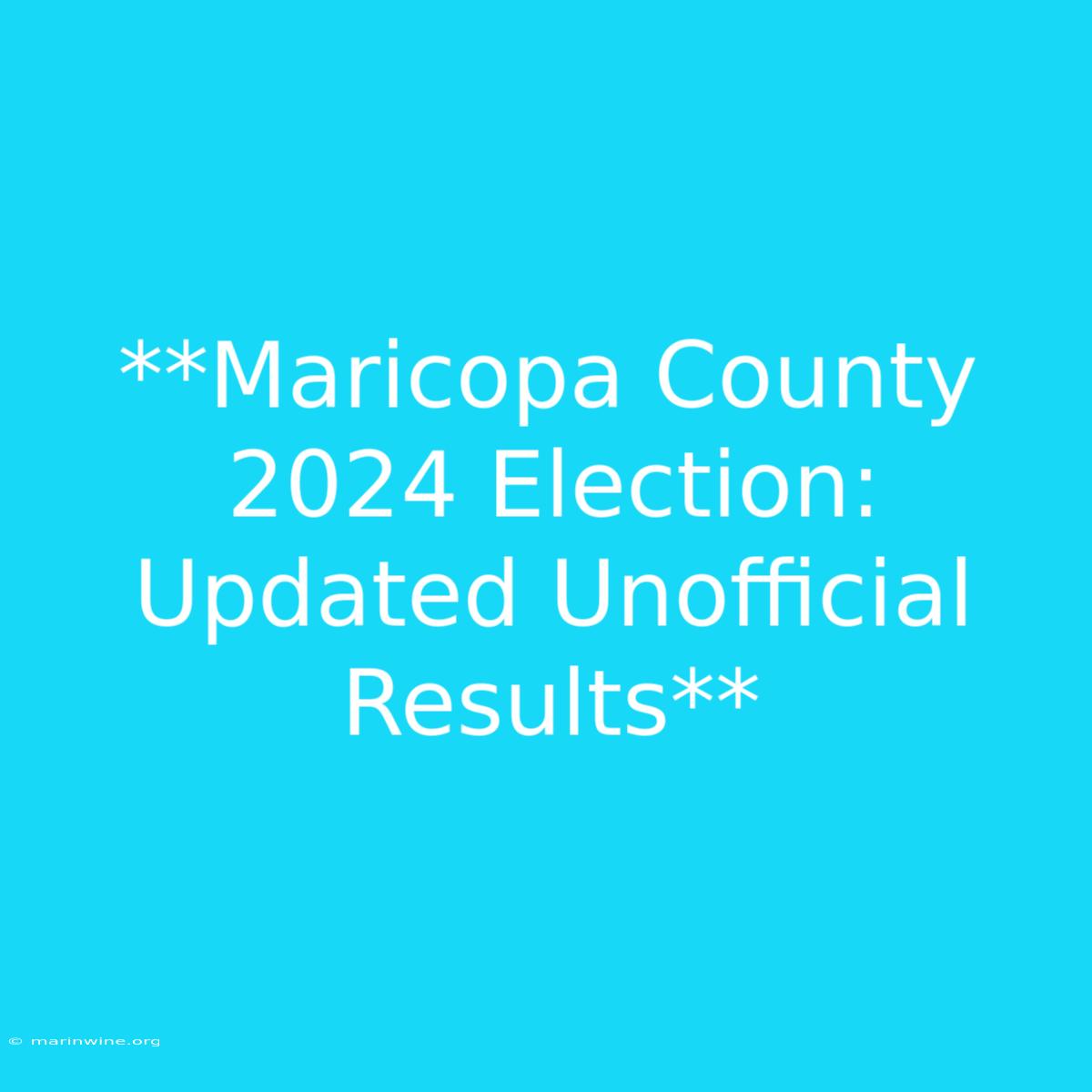 **Maricopa County 2024 Election: Updated Unofficial Results**