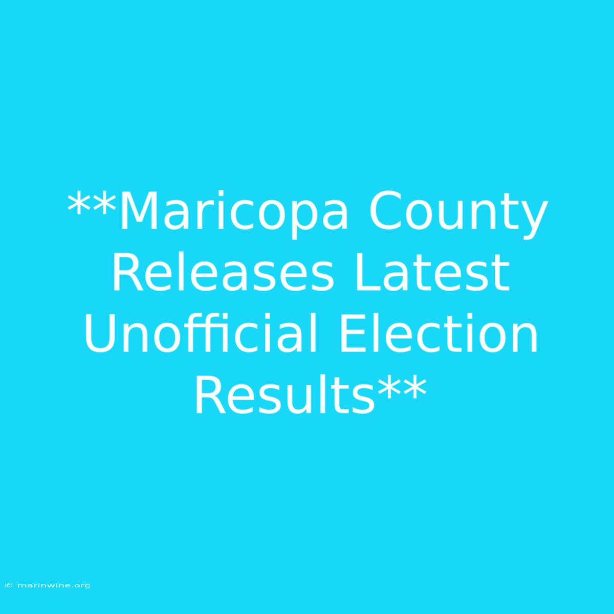 **Maricopa County Releases Latest Unofficial Election Results**