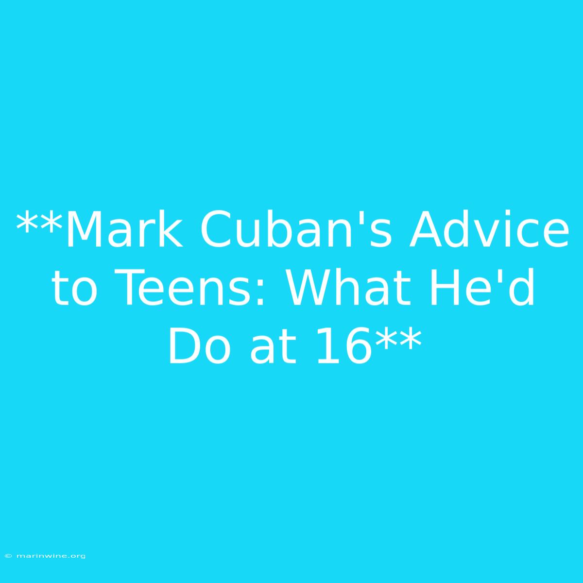 **Mark Cuban's Advice To Teens: What He'd Do At 16**