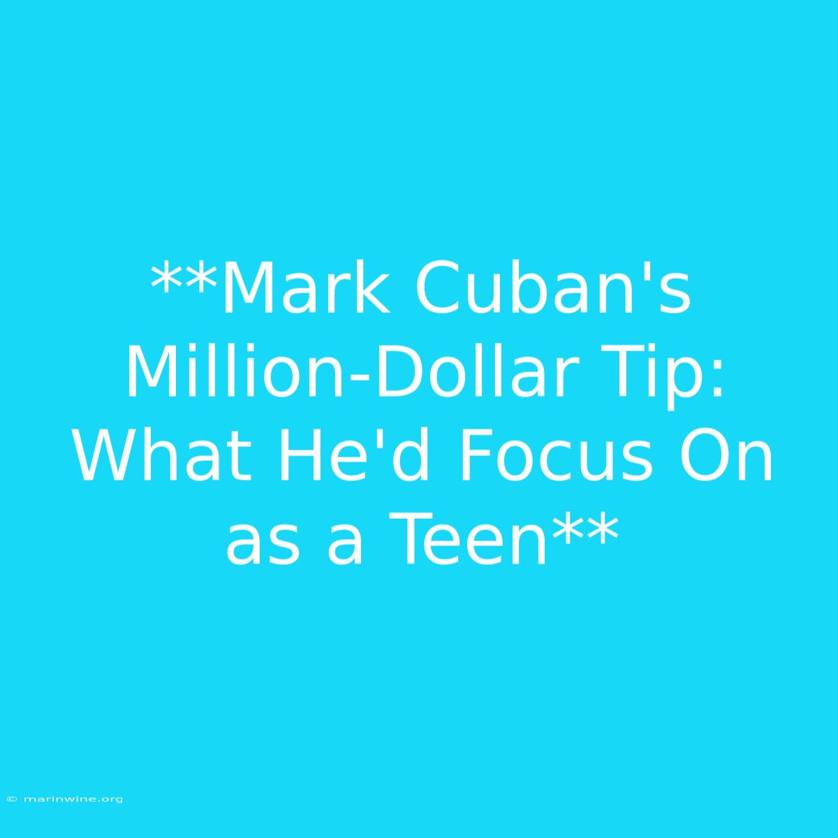 **Mark Cuban's Million-Dollar Tip: What He'd Focus On As A Teen**