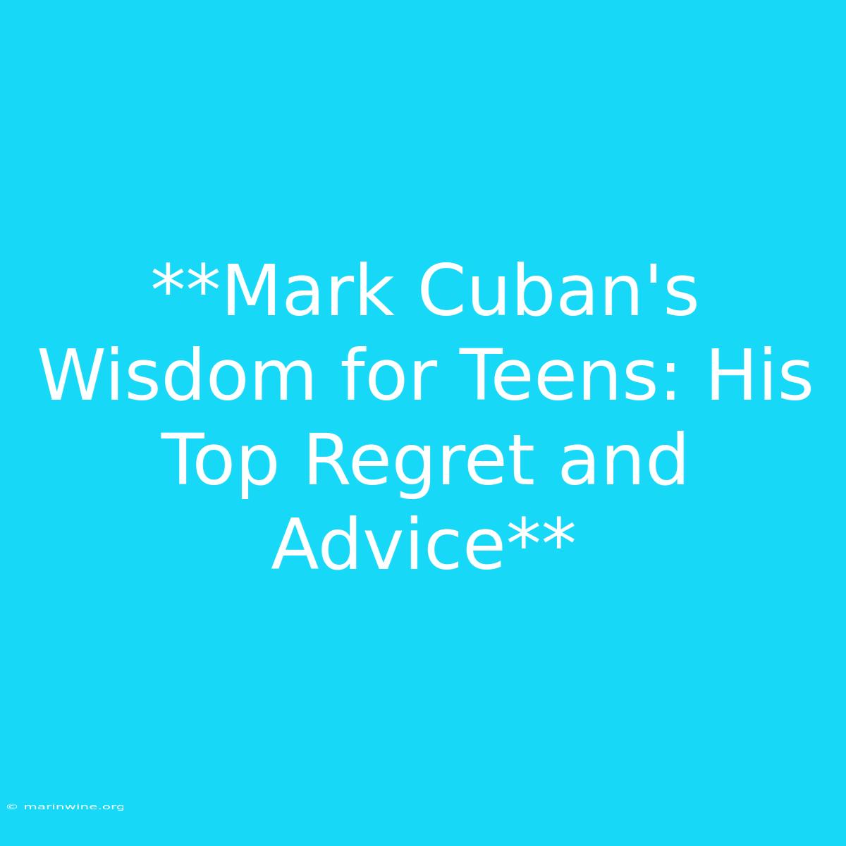 **Mark Cuban's Wisdom For Teens: His Top Regret And Advice** 