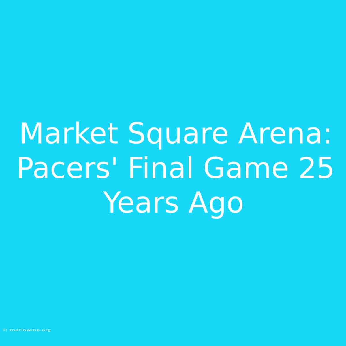 Market Square Arena: Pacers' Final Game 25 Years Ago