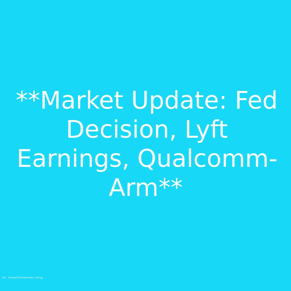 **Market Update: Fed Decision, Lyft Earnings, Qualcomm-Arm** 