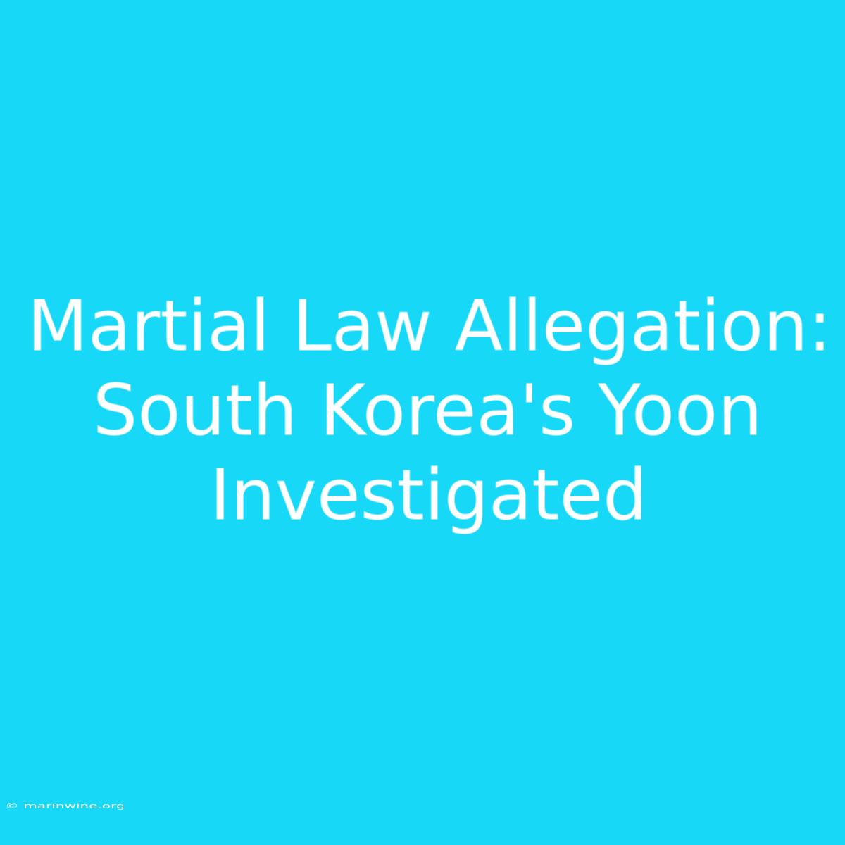 Martial Law Allegation: South Korea's Yoon Investigated