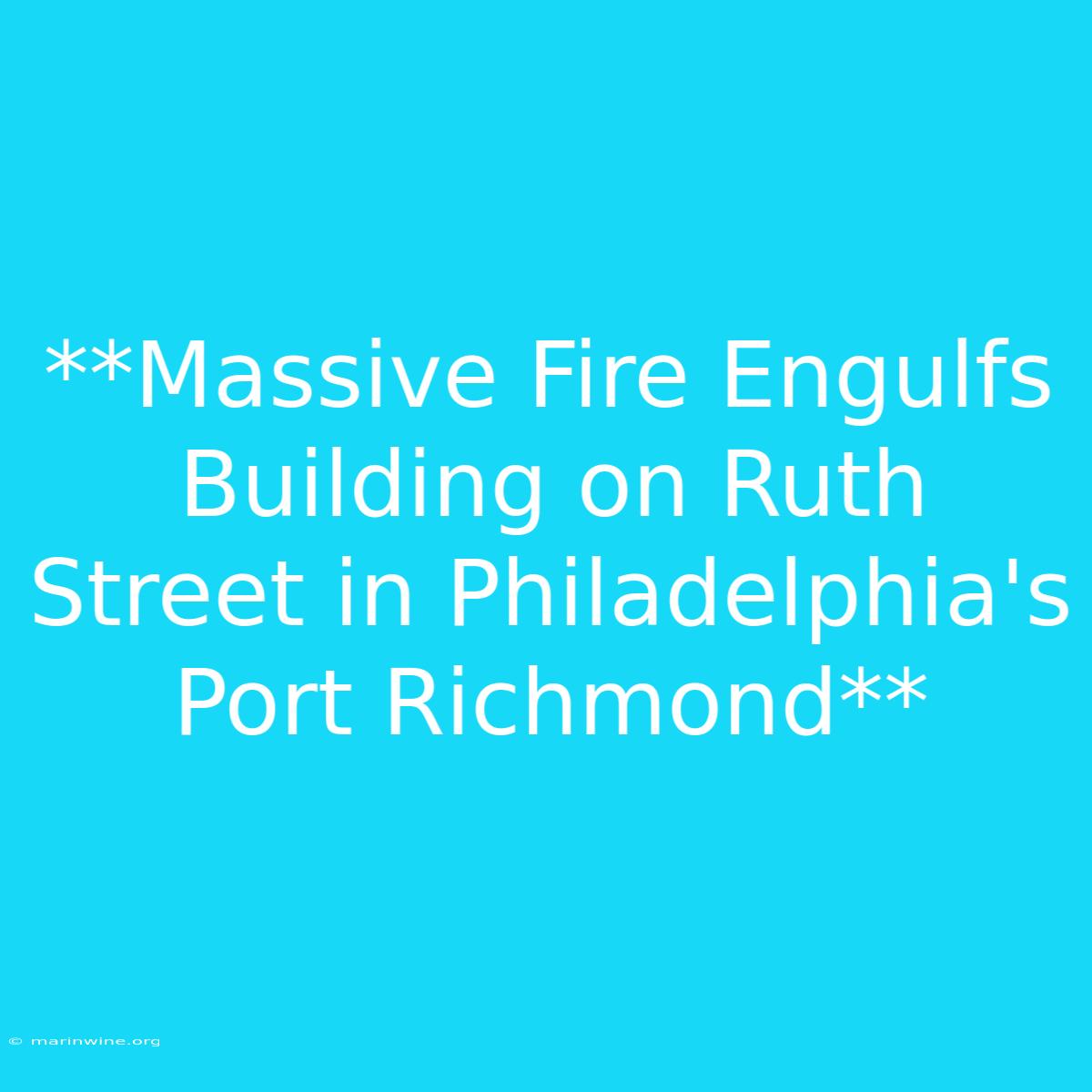 **Massive Fire Engulfs Building On Ruth Street In Philadelphia's Port Richmond** 