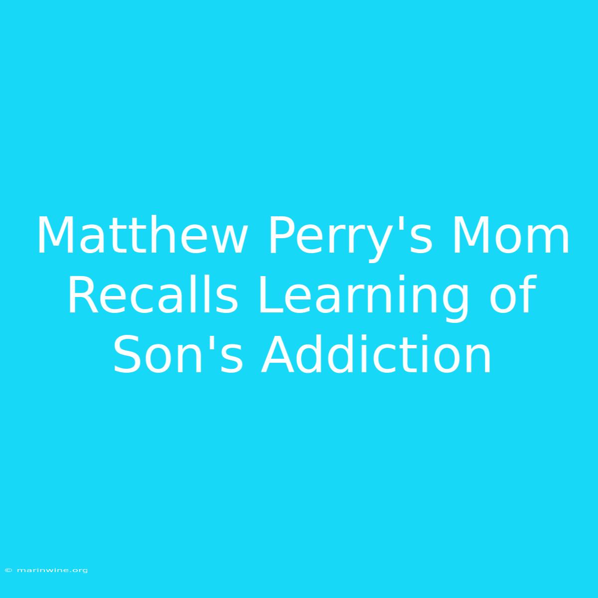 Matthew Perry's Mom Recalls Learning Of Son's Addiction