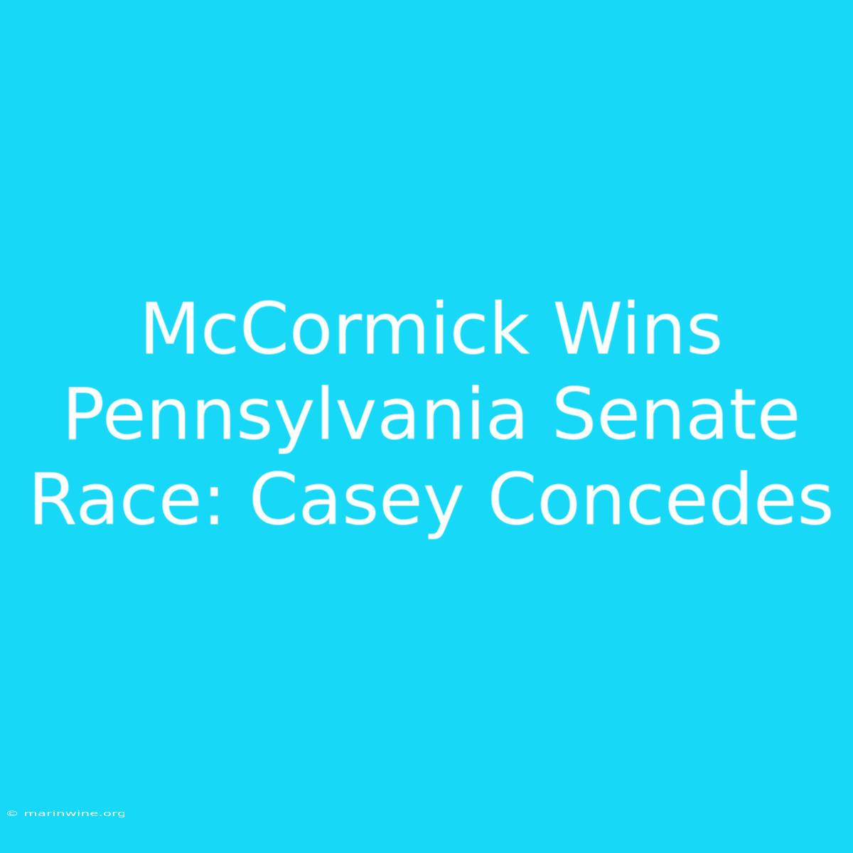 McCormick Wins Pennsylvania Senate Race: Casey Concedes