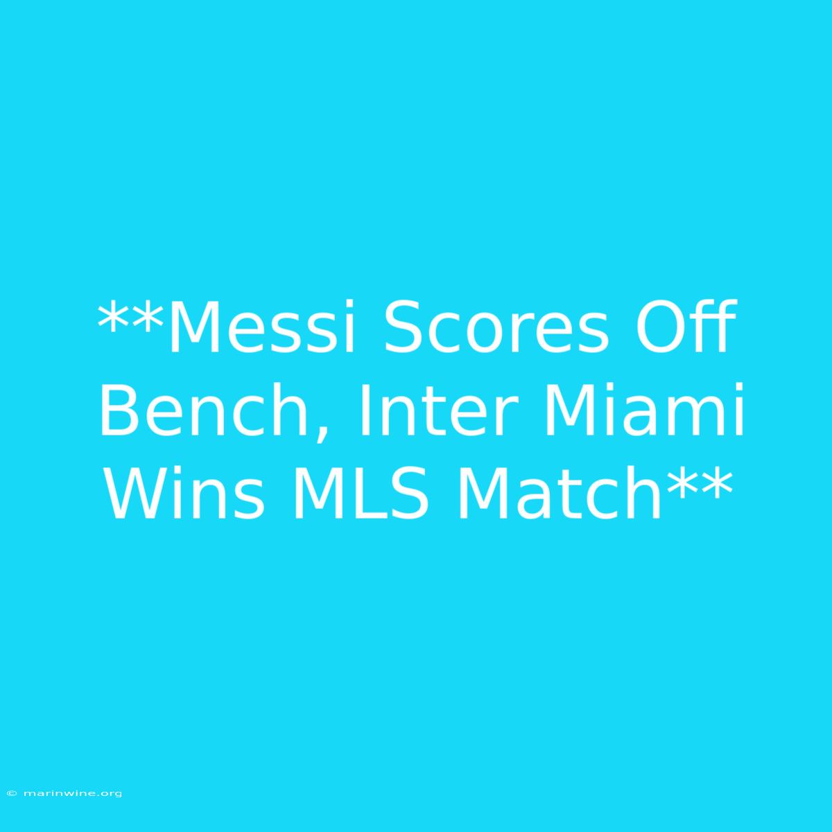 **Messi Scores Off Bench, Inter Miami Wins MLS Match**