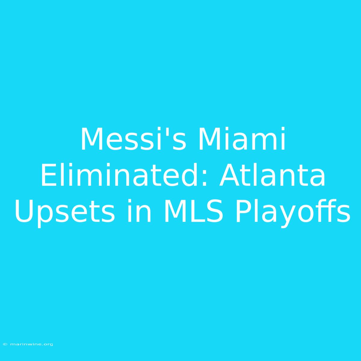 Messi's Miami Eliminated: Atlanta Upsets In MLS Playoffs